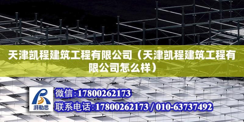 天津凱程建筑工程有限公司（天津凱程建筑工程有限公司怎么樣）