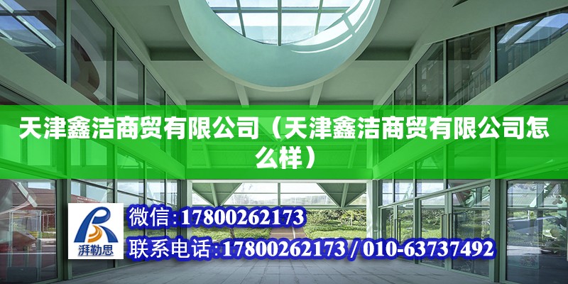 天津鑫潔商貿有限公司（天津鑫潔商貿有限公司怎么樣） 全國鋼結構廠