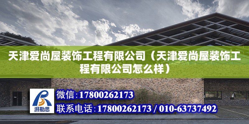 天津愛尚屋裝飾工程有限公司（天津愛尚屋裝飾工程有限公司怎么樣） 全國鋼結構廠