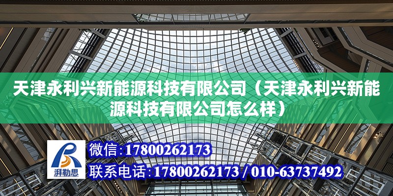 天津永利興新能源科技有限公司（天津永利興新能源科技有限公司怎么樣） 全國鋼結構廠