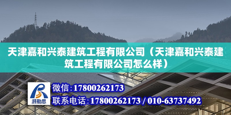 天津嘉和興泰建筑工程有限公司（天津嘉和興泰建筑工程有限公司怎么樣） 全國鋼結構廠