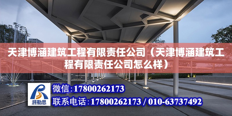 天津博涵建筑工程有限責任公司（天津博涵建筑工程有限責任公司怎么樣） 全國鋼結(jié)構(gòu)廠