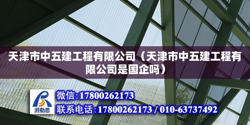 天津市中五建工程有限公司（天津市中五建工程有限公司是國企嗎） 全國鋼結構廠