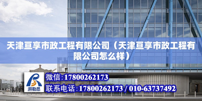 天津亙享市政工程有限公司（天津亙享市政工程有限公司怎么樣）