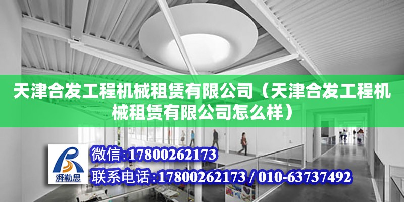 天津合發工程機械租賃有限公司（天津合發工程機械租賃有限公司怎么樣） 全國鋼結構廠