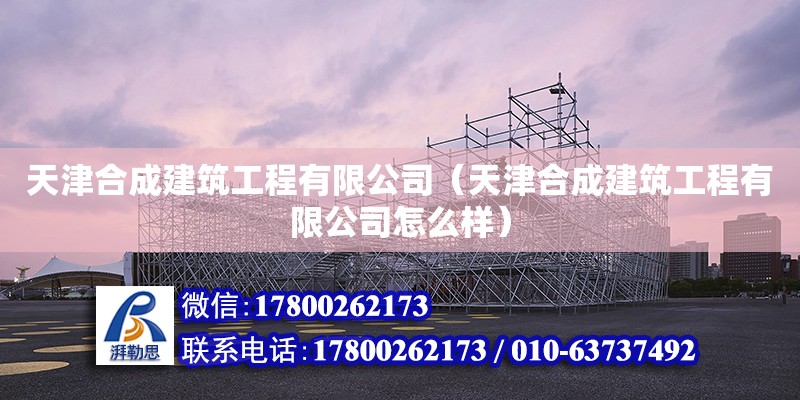 天津合成建筑工程有限公司（天津合成建筑工程有限公司怎么樣）