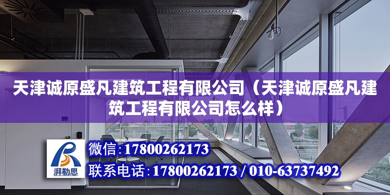 天津誠原盛凡建筑工程有限公司（天津誠原盛凡建筑工程有限公司怎么樣） 全國鋼結(jié)構(gòu)廠