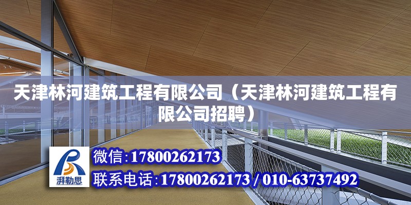 天津林河建筑工程有限公司（天津林河建筑工程有限公司招聘）