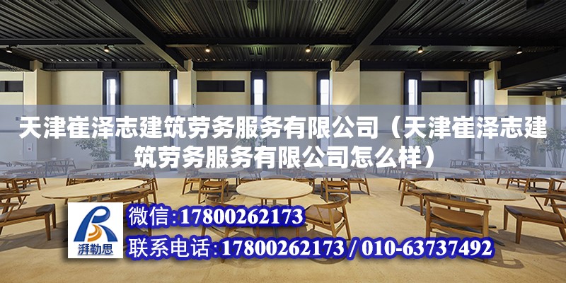 天津崔澤志建筑勞務服務有限公司（天津崔澤志建筑勞務服務有限公司怎么樣）