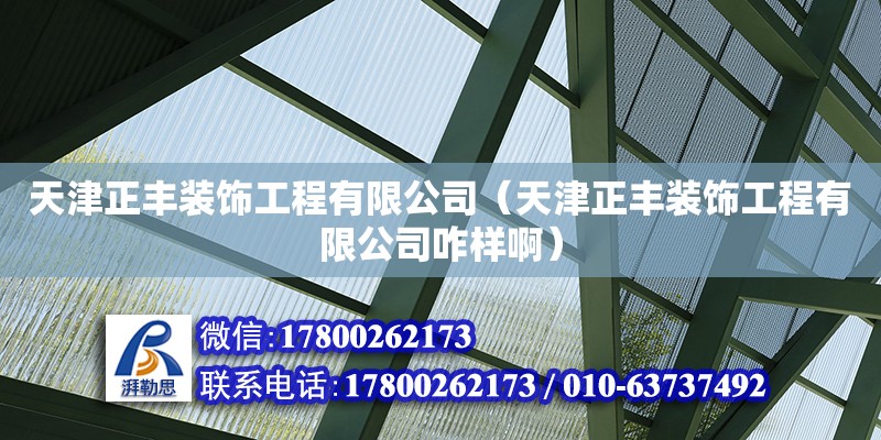 天津正豐裝飾工程有限公司（天津正豐裝飾工程有限公司咋樣啊） 全國鋼結構廠