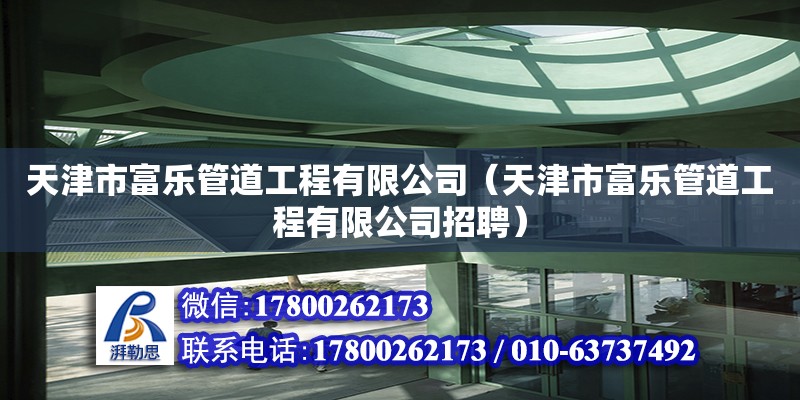 天津市富樂管道工程有限公司（天津市富樂管道工程有限公司招聘） 全國鋼結構廠