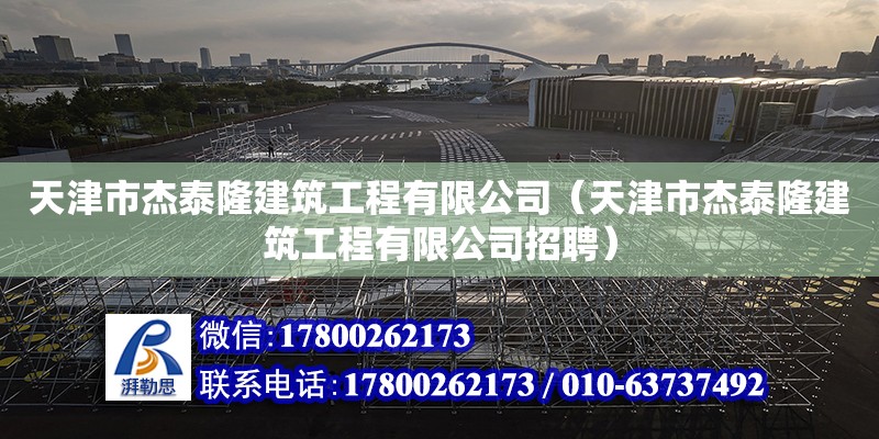 天津市杰泰隆建筑工程有限公司（天津市杰泰隆建筑工程有限公司招聘） 全國鋼結構廠