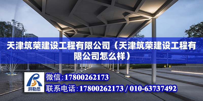 天津筑榮建設工程有限公司（天津筑榮建設工程有限公司怎么樣）