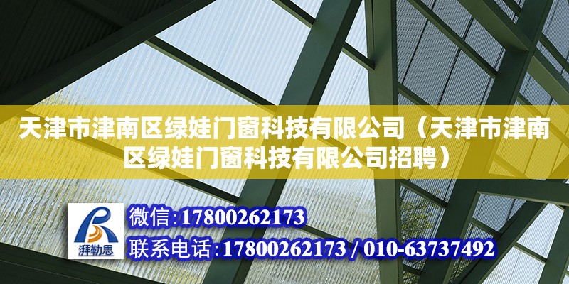 天津市津南區(qū)綠娃門窗科技有限公司（天津市津南區(qū)綠娃門窗科技有限公司招聘）