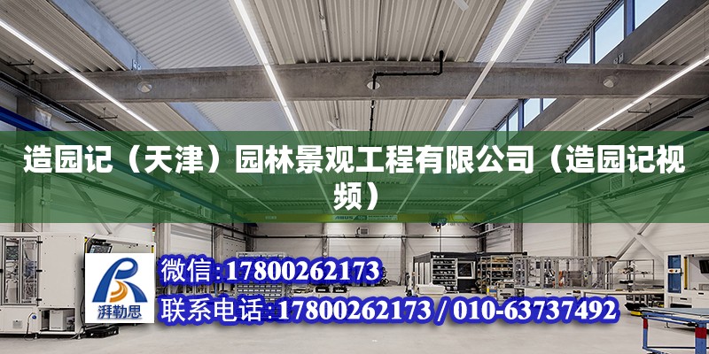 造園記（天津）園林景觀工程有限公司（造園記視頻） 全國鋼結構廠