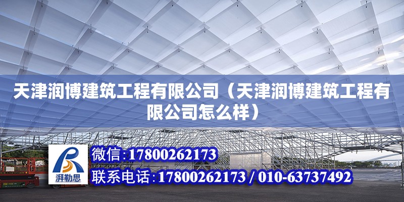 天津潤博建筑工程有限公司（天津潤博建筑工程有限公司怎么樣）