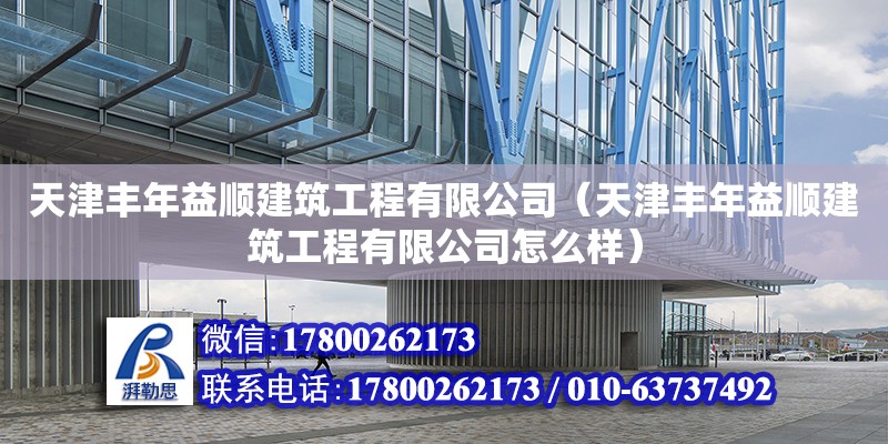 天津豐年益順建筑工程有限公司（天津豐年益順建筑工程有限公司怎么樣） 全國鋼結構廠