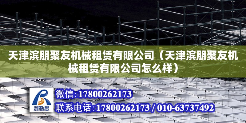 天津濱朋聚友機械租賃有限公司（天津濱朋聚友機械租賃有限公司怎么樣） 全國鋼結構廠