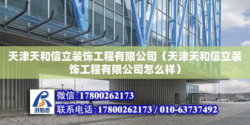 天津天和信立裝飾工程有限公司（天津天和信立裝飾工程有限公司怎么樣） 全國鋼結(jié)構(gòu)廠