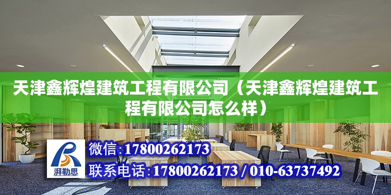 天津鑫輝煌建筑工程有限公司（天津鑫輝煌建筑工程有限公司怎么樣）