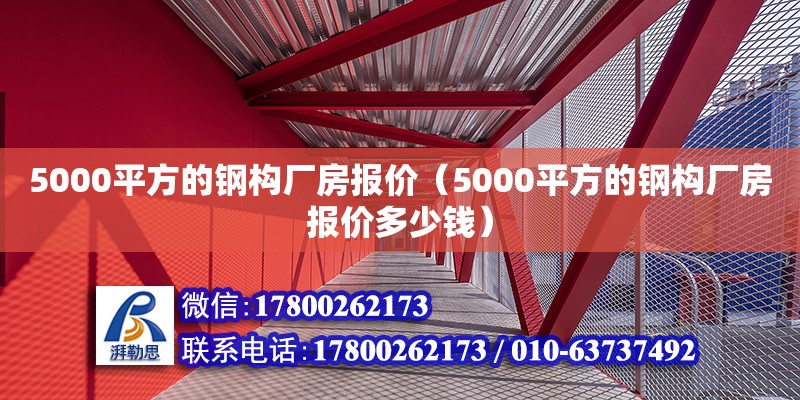 5000平方的鋼構(gòu)廠房報(bào)價(jià)（5000平方的鋼構(gòu)廠房報(bào)價(jià)多少錢）