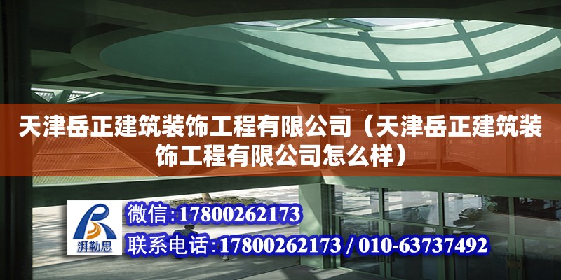 天津岳正建筑裝飾工程有限公司（天津岳正建筑裝飾工程有限公司怎么樣） 全國鋼結構廠