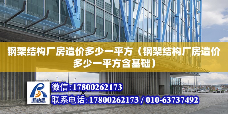 鋼架結構廠房造價多少一平方（鋼架結構廠房造價多少一平方含基礎）