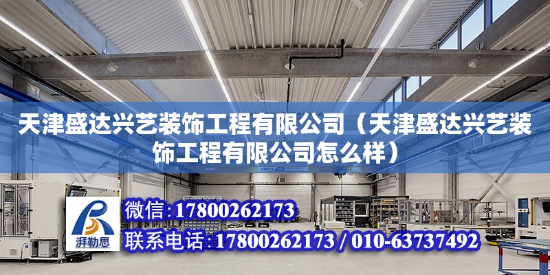 天津盛達興藝裝飾工程有限公司（天津盛達興藝裝飾工程有限公司怎么樣） 全國鋼結構廠