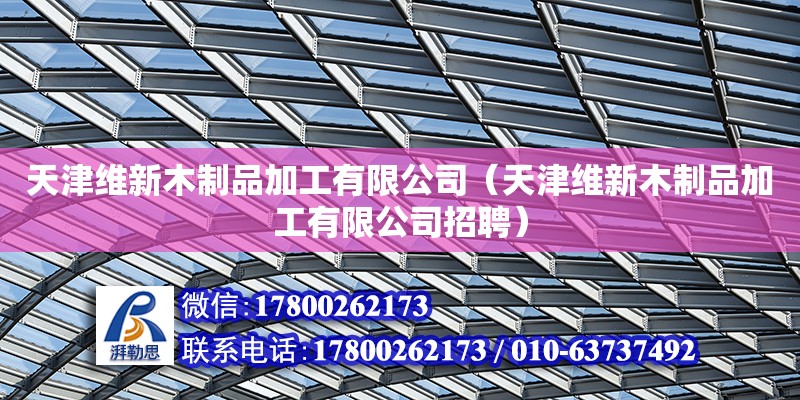 天津維新木制品加工有限公司（天津維新木制品加工有限公司招聘）