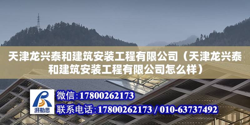 天津龍興泰和建筑安裝工程有限公司（天津龍興泰和建筑安裝工程有限公司怎么樣）