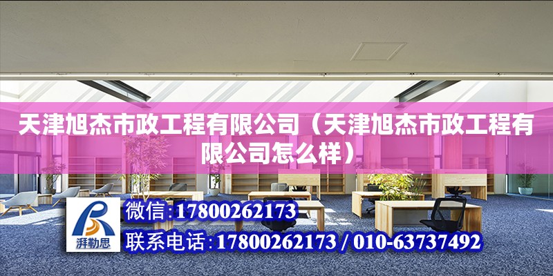 天津旭杰市政工程有限公司（天津旭杰市政工程有限公司怎么樣） 全國鋼結構廠