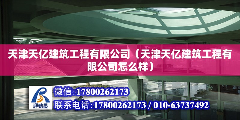 天津天億建筑工程有限公司（天津天億建筑工程有限公司怎么樣）