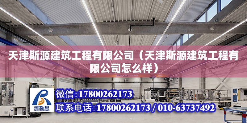 天津斯源建筑工程有限公司（天津斯源建筑工程有限公司怎么樣） 全國鋼結構廠