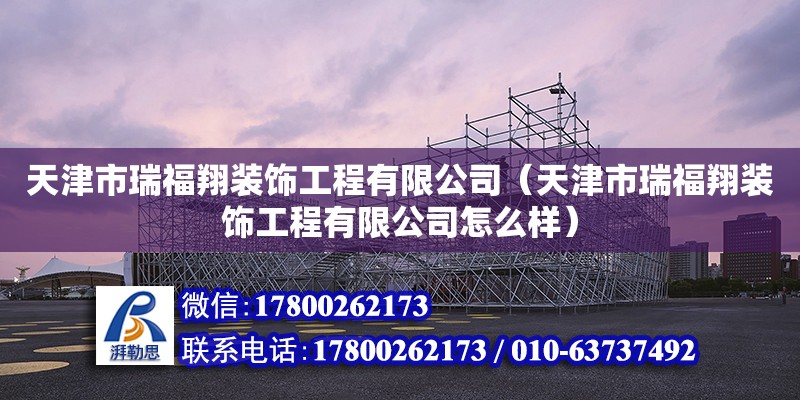 天津市瑞福翔裝飾工程有限公司（天津市瑞福翔裝飾工程有限公司怎么樣）