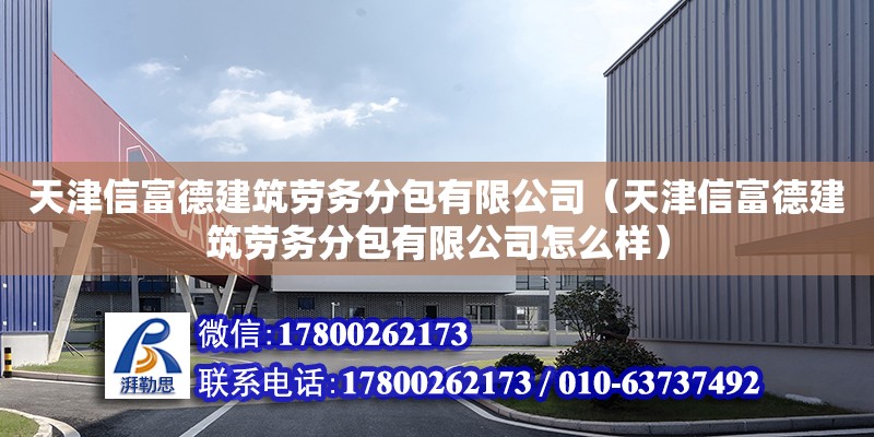 天津信富德建筑勞務分包有限公司（天津信富德建筑勞務分包有限公司怎么樣）