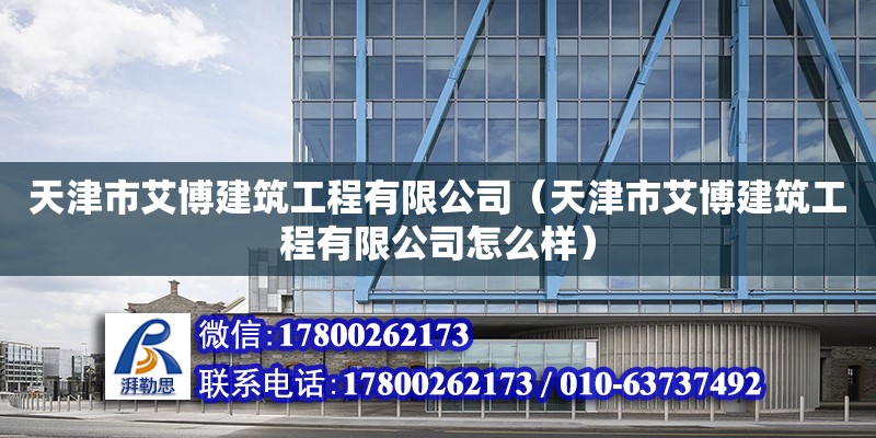 天津市艾博建筑工程有限公司（天津市艾博建筑工程有限公司怎么樣）