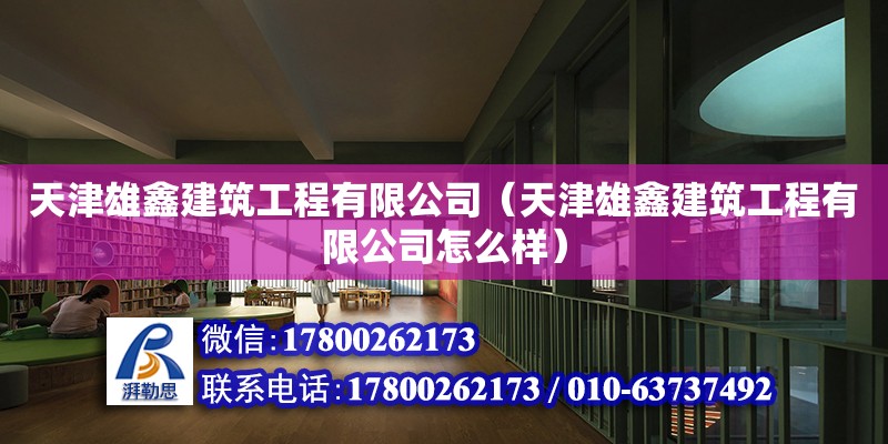 天津雄鑫建筑工程有限公司（天津雄鑫建筑工程有限公司怎么樣） 全國鋼結構廠