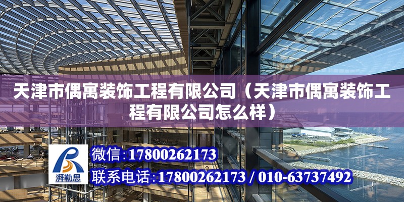 天津市偶寓裝飾工程有限公司（天津市偶寓裝飾工程有限公司怎么樣）