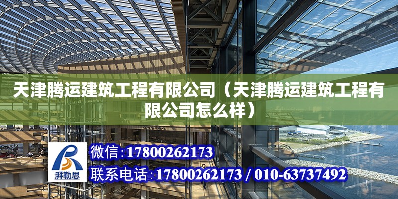 天津騰運建筑工程有限公司（天津騰運建筑工程有限公司怎么樣）