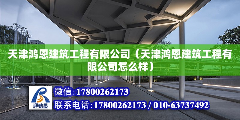 天津鴻恩建筑工程有限公司（天津鴻恩建筑工程有限公司怎么樣） 全國(guó)鋼結(jié)構(gòu)廠