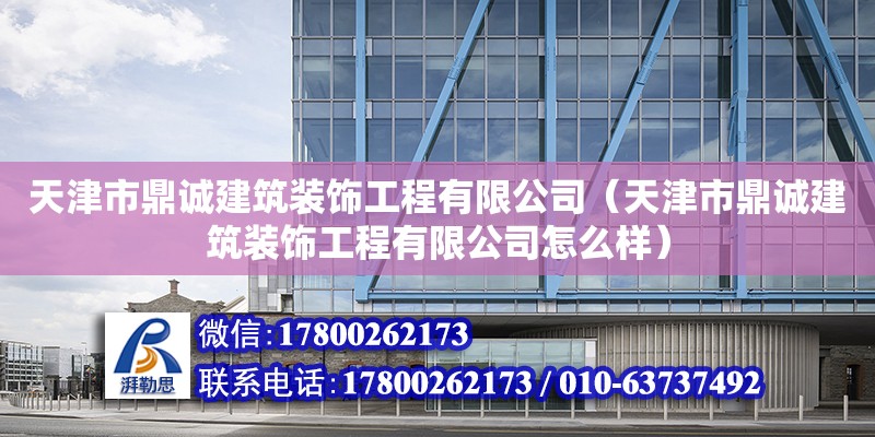 天津市鼎誠建筑裝飾工程有限公司（天津市鼎誠建筑裝飾工程有限公司怎么樣） 全國鋼結(jié)構(gòu)廠