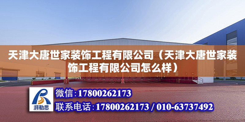 天津大唐世家裝飾工程有限公司（天津大唐世家裝飾工程有限公司怎么樣） 全國鋼結構廠