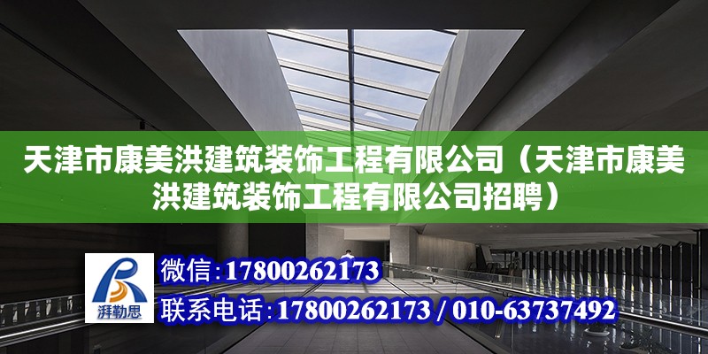 天津市康美洪建筑裝飾工程有限公司（天津市康美洪建筑裝飾工程有限公司招聘） 全國鋼結(jié)構(gòu)廠