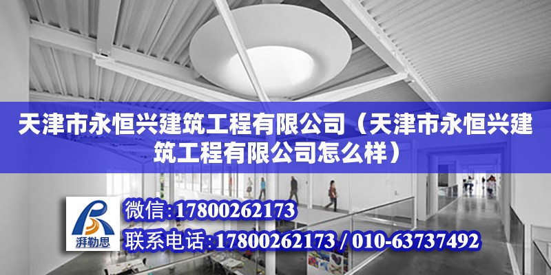 天津市永恒興建筑工程有限公司（天津市永恒興建筑工程有限公司怎么樣） 全國鋼結(jié)構(gòu)廠