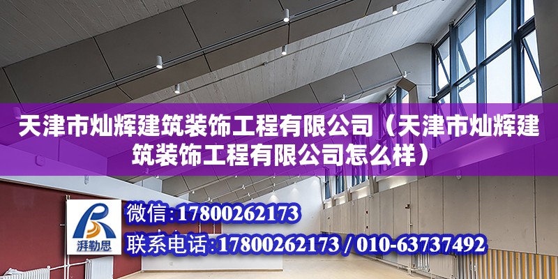 天津市燦輝建筑裝飾工程有限公司（天津市燦輝建筑裝飾工程有限公司怎么樣） 全國鋼結構廠