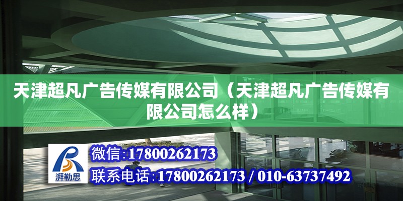 天津超凡廣告傳媒有限公司（天津超凡廣告傳媒有限公司怎么樣） 全國鋼結構廠