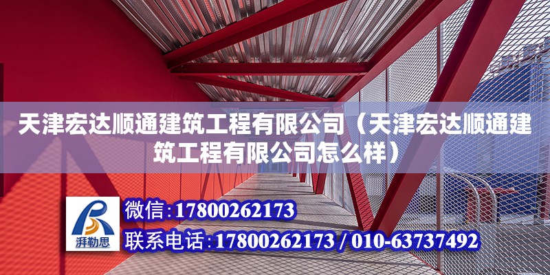 天津宏達順通建筑工程有限公司（天津宏達順通建筑工程有限公司怎么樣）