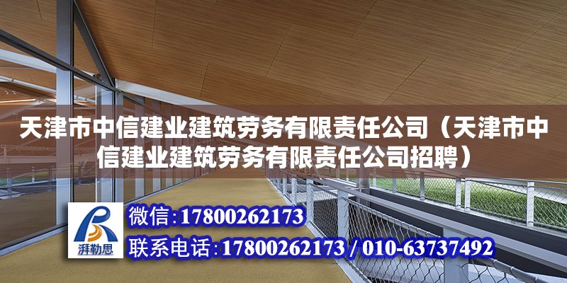 天津市中信建業(yè)建筑勞務(wù)有限責(zé)任公司（天津市中信建業(yè)建筑勞務(wù)有限責(zé)任公司招聘）