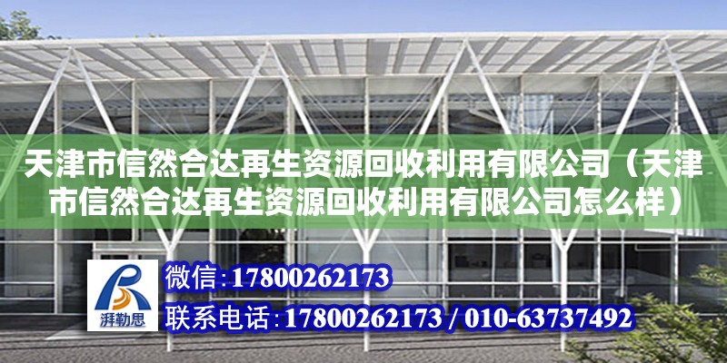 天津市信然合達再生資源回收利用有限公司（天津市信然合達再生資源回收利用有限公司怎么樣） 全國鋼結構廠