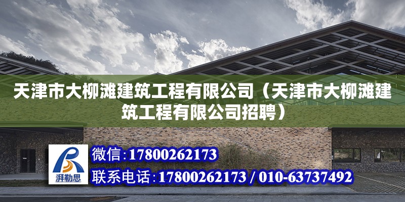 天津市大柳灘建筑工程有限公司（天津市大柳灘建筑工程有限公司招聘） 全國鋼結構廠